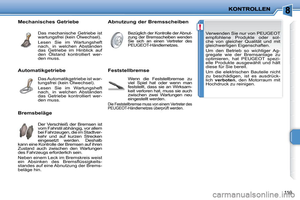 Peugeot 207 CC 2010  Betriebsanleitung (in German) !
119
 Verwenden Sie nur von PEUGEOT  
empfohlene  Produkte  oder  sol-
che  von  gleicher  Qualität  und  mit 
gleichwertigen Eigenschaften.  
 Um  den  Betrieb  so  wichtiger  Ag- 
gregate  wie  de