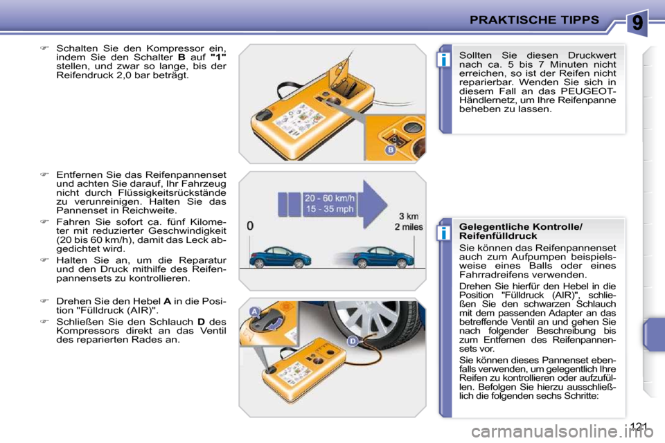 Peugeot 207 CC 2010  Betriebsanleitung (in German) i
i
PRAKTISCHE TIPPS
121
  
�    Schalten  Sie  den  Kompressor  ein, 
indem  Sie  den  Schalter    B   auf    "1"  
stellen,  und  zwar  so  lange,  bis  der  
Reifendruck 2,0 bar beträgt. 
  
�
