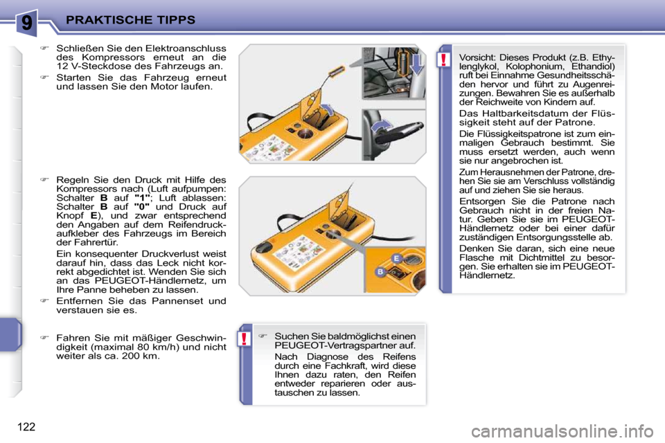 Peugeot 207 CC 2010  Betriebsanleitung (in German) !
!
PRAKTISCHE TIPPS
122
  
�    Schließen Sie den Elektroanschluss 
des  Kompressors  erneut  an  die  
12 V-Steckdose des Fahrzeugs an. 
  
�    Starten  Sie  das  Fahrzeug  erneut 
und lasse