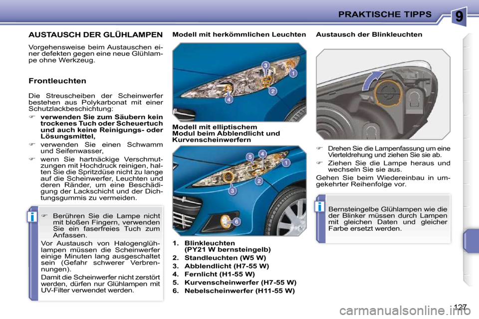 Peugeot 207 CC 2010  Betriebsanleitung (in German) i
i
PRAKTISCHE TIPPS
127
AUSTAUSCH DER GLÜHLAMPEN 
 Vorgehensweise  beim Austauschen  ei- 
ner defekten gegen eine neue Glühlam-
pe ohne Werkzeug.    
1.     Blinkleuchten
(PY21 W bernsteingelb)   
