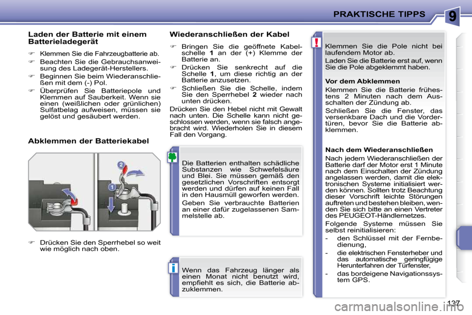 Peugeot 207 CC 2010  Betriebsanleitung (in German) !
i
PRAKTISCHE TIPPS
137
 Klemmen  Sie  die  Pole  nicht  bei  
laufendem Motor ab.  
 Laden Sie die Batterie erst auf, wenn  
Sie die Pole abgeklemmt haben. 
 Die  Batterien  enthalten  schädliche 
