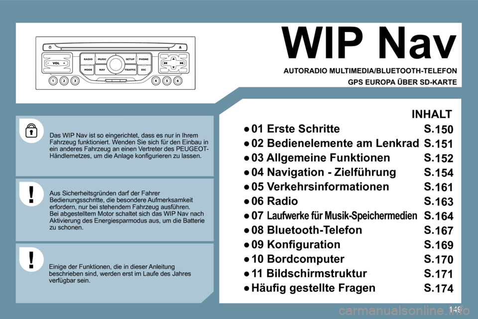 Peugeot 207 CC 2010  Betriebsanleitung (in German) 149
  Das WIP Nav ist so eingerichtet, dass es nur in Ihrem Fahrzeug funktioniert. Wenden Sie sich für den Einb au in ein anderes Fahrzeug an einen Vertreter des PEUGEOT -�H�ä�n�d�l�e�r�n�e�t�z�e�s�