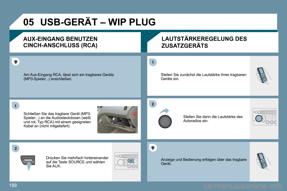 Peugeot 207 CC 2010  Betriebsanleitung (in German) 188
�0�5
�1�1
�2�2
�2�2
�1�1
 Anzeige und Bedienung erfolgen über das tragbare Gerät. 
 Stellen Sie zunächst die Lautstärke Ihres tragbaren Geräts ein. 
 Stellen Sie dann die Lautstärke des Auto