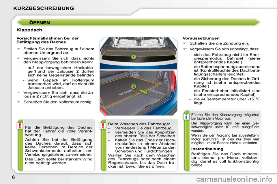 Peugeot 207 CC 2010  Betriebsanleitung (in German) !!
i
KURZBESCHREIBUNG
  Klappdach  Beim Waschen des Fahrzeugs:  
   -   Verriegeln Sie das Fahrzeug, 
  -   vermeiden  Sie  das Abspritzen des oberen Teils der Scheiben 
  -   halten Sie das Ende der 
