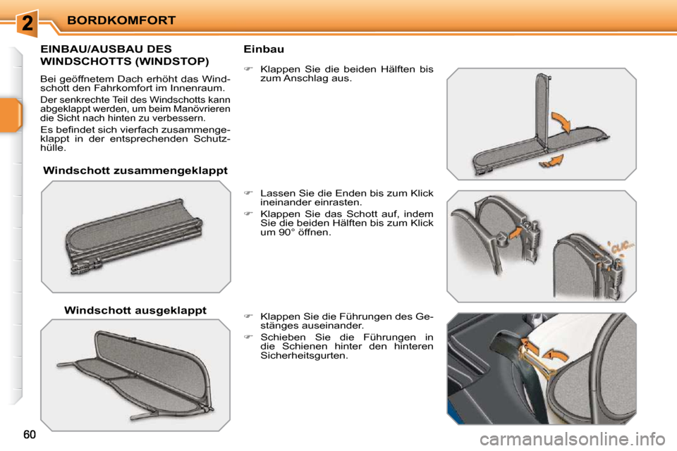 Peugeot 207 CC 2010  Betriebsanleitung (in German) BORDKOMFORT
  Windschott zusammengeklappt  
EINBAU/AUSBAU DES 
WINDSCHOTTS (WINDSTOP) 
 Bei geöffnetem Dach erhöht das Wind- 
schott den Fahrkomfort im Innenraum. 
 Der senkrechte Teil des Windschot