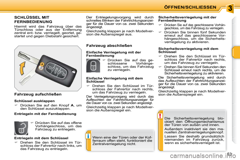Peugeot 207 CC 2010  Betriebsanleitung (in German) !
i
ÖFFNEN/SCHLIESSEN
63
 Die  Sicherheitsverriegelung  blo- 
ckiert  den  Öffnungsmechanismus 
der Türen von außen und innen.  
 Außerdem  inaktiviert  sie  den  ma- 
nuellen Zentralverriegelung