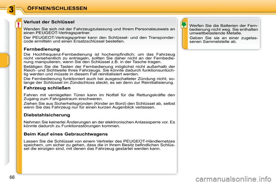 Peugeot 207 CC 2010  Betriebsanleitung (in German) !
ÖFFNEN/SCHLIESSEN
66
               Verlust der Schlüssel  
 Wenden Sie sich mit der Fahrzeugzulassung und Ihrem Personalausweis an 
einen PEUGEOT-Vertragspartner.  
 Der  PEUGEOT-Vertragspartner 