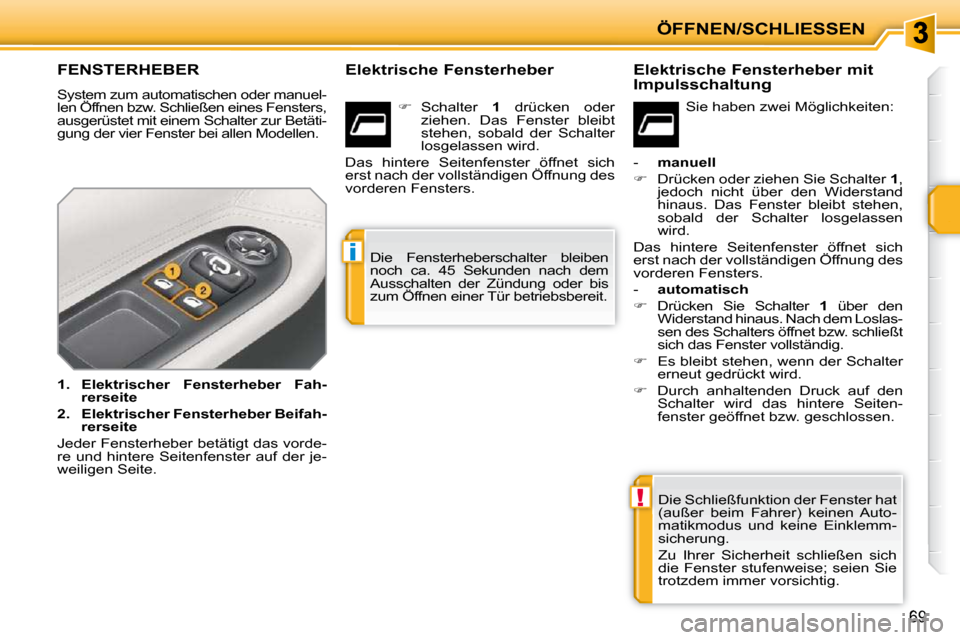 Peugeot 207 CC 2010  Betriebsanleitung (in German) !
i
ÖFFNEN/SCHLIESSEN
69
FENSTERHEBER 
 System zum automatischen oder manuel- 
len Öffnen bzw. Schließen eines Fensters, 
ausgerüstet mit einem Schalter zur Betäti-
gung der vier Fenster bei alle