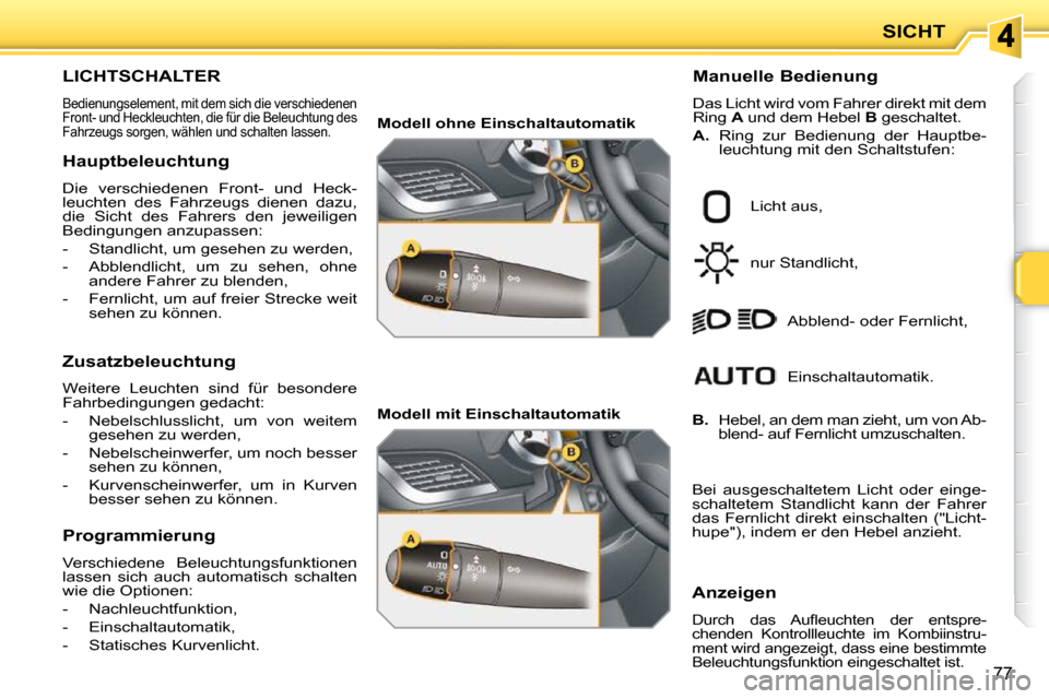 Peugeot 207 CC 2010 Betriebsanleitung (in German) SICHT
77
LICHTSCHALTER
Bedienungselement, mit dem sich die verschiedenen
Front- und Heckleuchten, die für die Beleuchtung des
Fahrzeugs sorgen, wählen und schalten lassen.
Manuelle Bedienung Peugeot 207 CC 2010 Betriebsanleitung (in German) SICHT
77
LICHTSCHALTER
Bedienungselement, mit dem sich die verschiedenen
Front- und Heckleuchten, die für die Beleuchtung des
Fahrzeugs sorgen, wählen und schalten lassen.
Manuelle Bedienung