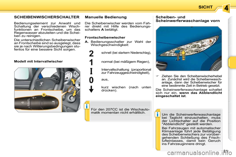 Peugeot 207 CC 2010 Betriebsanleitung (in German) i
i
SICHT
81
SCHEIBENWISCHERSCHALTER
Bedienungselement zur Anwahl und
Schaltung der verschiedenen Wisch-
funktionen an Frontscheibe, um das
Regenwasser abzuleiten und die Schei-
ben zu Peugeot 207 CC 2010 Betriebsanleitung (in German) i
i
SICHT
81
SCHEIBENWISCHERSCHALTER
Bedienungselement zur Anwahl und
Schaltung der verschiedenen Wisch-
funktionen an Frontscheibe, um das
Regenwasser abzuleiten und die Schei-
ben zu