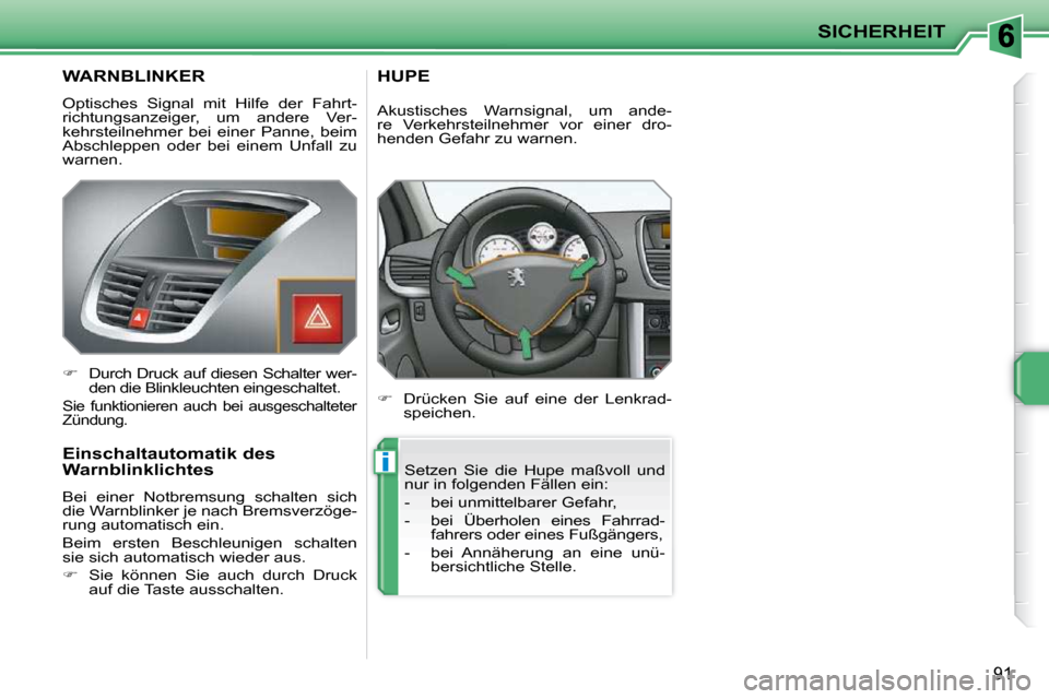 Peugeot 207 CC 2010  Betriebsanleitung (in German) i
SICHERHEIT
91
WARNBLINKER 
 Optisches  Signal  mit  Hilfe  der  Fahrt- 
richtungsanzeiger,  um  andere  Ver-
kehrsteilnehmer  bei  einer  Panne,  beim 
Abschleppen  oder  bei  einem  Unfall  zu 
war