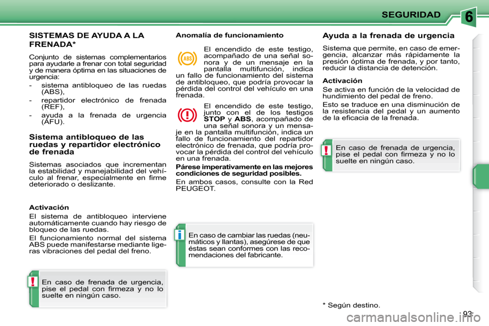 Peugeot 207 CC 2010 Manual del propietario (in Spanish) !
i
!
SEGURIDAD
93
SISTEMAS DE AYUDA A LA
FRENADA *
Conjunto de sistemas complementarios
para ayudarle a frenar con total seguridad
y de manera óptima en las situaciones de
urgencia:
Peugeot 207 CC 2010 Manual del propietario (in Spanish) !
i
!
SEGURIDAD
93
SISTEMAS DE AYUDA A LA
FRENADA *
Conjunto de sistemas complementarios
para ayudarle a frenar con total seguridad
y de manera óptima en las situaciones de
urgencia: