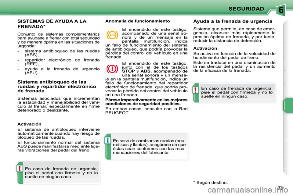 Peugeot 207 CC 2010  Manual del propietario (in Spanish) !
i
!
SEGURIDAD
93
SISTEMAS DE AYUDA A LA 
FRENADA *  
 Conjunto  de  sistemas  complementarios  
para ayudarle a frenar con total seguridad 
y de manera óptima en las situaciones de 
urgencia:  
   