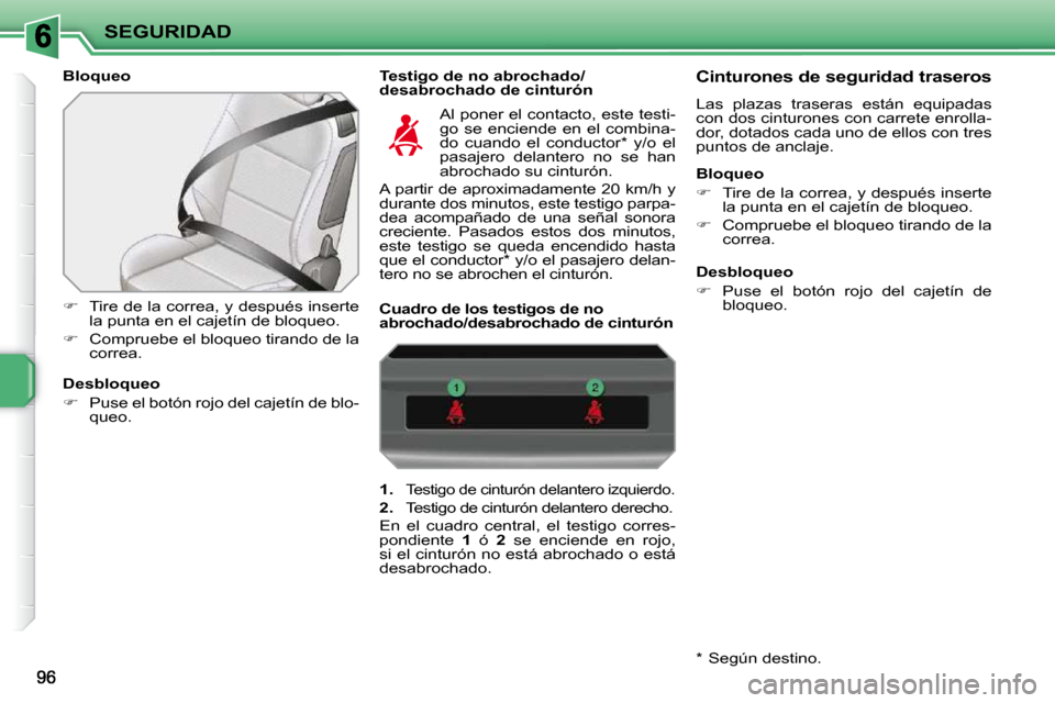 Peugeot 207 CC 2010  Manual del propietario (in Spanish) SEGURIDAD
  Bloqueo    Testigo de no abrochado/desabrochado de cinturón 
   
�    Tire de la correa, y después inserte 
la punta en el cajetín de bloqueo. 
  
�    Compruebe el bloqueo tirand