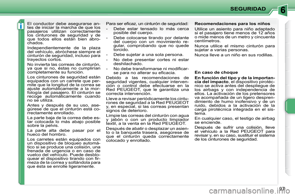 Peugeot 207 CC 2010  Manual del propietario (in Spanish) i
SEGURIDAD
97
      El  conductor  debe  asegurarse  an- 
tes de iniciar la marcha de que los 
pasajeros  utilizan  correctamente 
los  cinturones  de  seguridad  y  de 
que  todos  ellos  están  bi