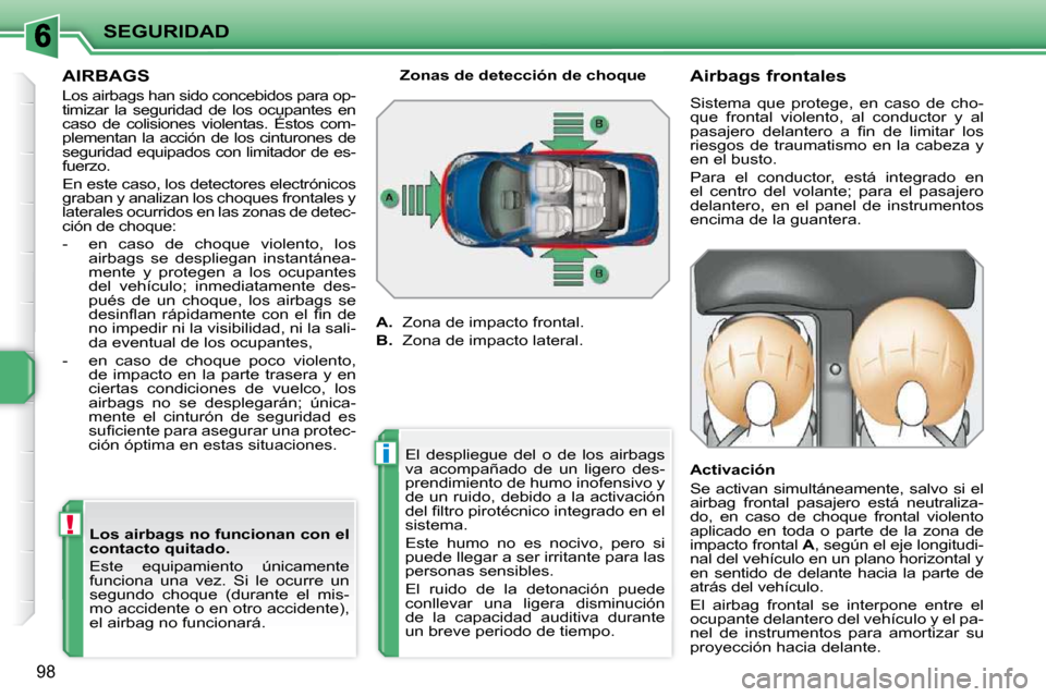 Peugeot 207 CC 2010  Manual del propietario (in Spanish) !
i
SEGURIDAD
98
AIRBAGS 
 Los airbags han sido concebidos para op- 
timizar  la  seguridad  de  los  ocupantes  en 
caso  de  colisiones  violentas.  Éstos  com-
plementan la acción de los cinturon