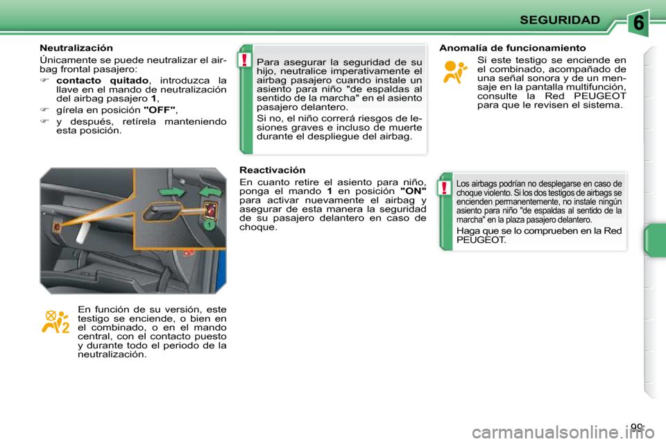 Peugeot 207 CC 2010  Manual del propietario (in Spanish) !
!
SEGURIDAD
99
 Para  asegurar  la  seguridad  de  su  
hijo,  neutralice  imperativamente  el 
airbag  pasajero  cuando  instale  un 
asiento  para  niño  "de  espaldas  al 
sentido de la marcha" 