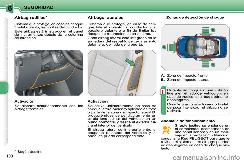 Peugeot 207 CC 2010  Manual del propietario (in Spanish) !
SEGURIDAD
100
  *    Según destino.  
       Airbag rodillas *   
 Sistema que protege, en caso de choque  
frontal violento, las rodillas del conductor.  
 Este  airbag  está  integrado  en  el  