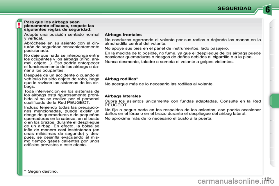 Peugeot 207 CC 2010  Manual del propietario (in Spanish) !
SEGURIDAD
101
   Para que los airbags sean  
�p�l�e�n�a�m�e�n�t�e� �e�ﬁ� �c�a�c�e�s�,� �r�e�s�p�e�t�e� �l�a�s� 
siguientes reglas de seguridad:  
 Adopte  una  posición  sentado  normal  
y verti