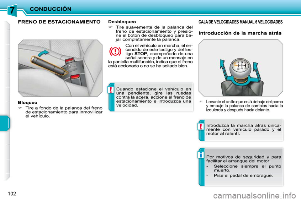 Peugeot 207 CC 2010  Manual del propietario (in Spanish) !
!
i
CONDUCCIÓN
102
 Cuando  estacione  el  vehículo  en  
una  pendiente,  gire  las  ruedas 
contra la acera, accione el freno de 
estacionamiento  e  introduzca  una 
velocidad.   
FRENO DE ESTA