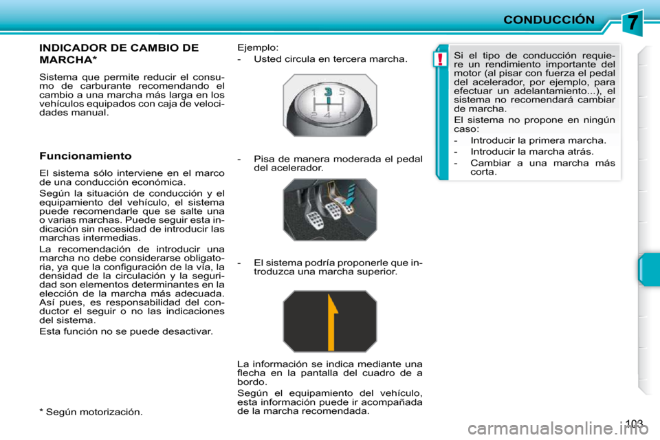 Peugeot 207 CC 2010  Manual del propietario (in Spanish) !
CONDUCCIÓN
103
  *   Según motorización.  
INDICADOR DE CAMBIO DE 
MARCHA *  
 Sistema  que  permite  reducir  el  consu- 
mo  de  carburante  recomendando  el 
cambio a una marcha más larga en 