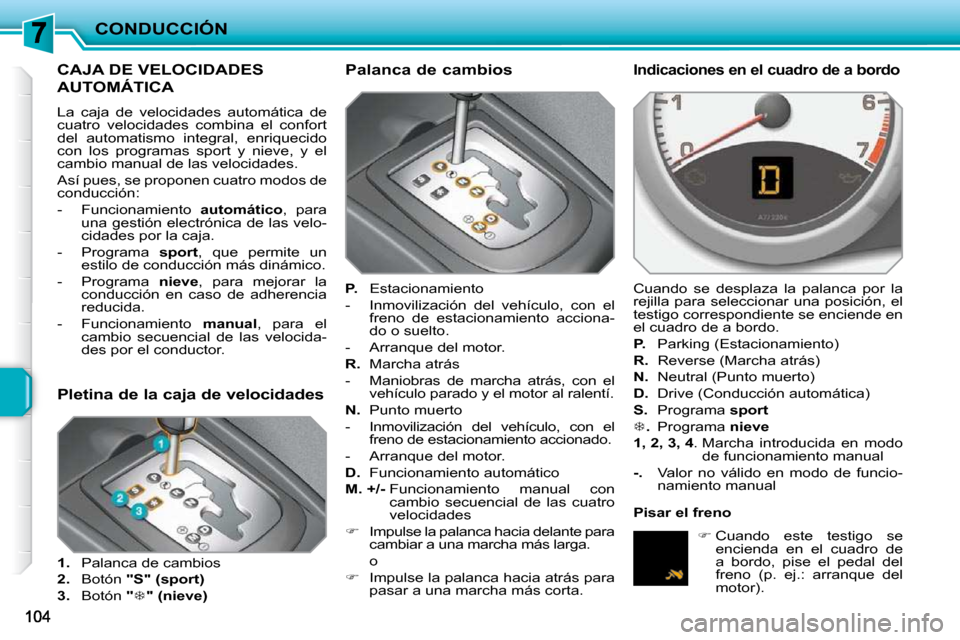Peugeot 207 CC 2010  Manual del propietario (in Spanish) CONDUCCIÓN
CAJA DE VELOCIDADES 
AUTOMÁTICA 
 La  caja  de  velocidades  automática  de  
cuatro  velocidades  combina  el  confort 
del  automatismo  integral,  enriquecido 
con  los  programas  sp