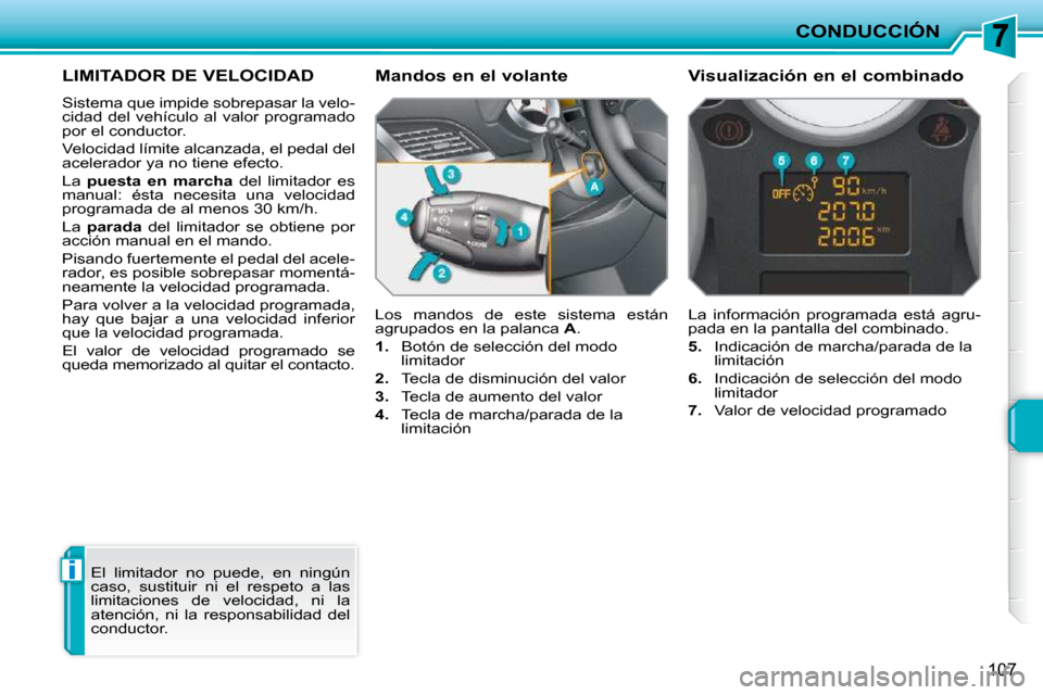Peugeot 207 CC 2010  Manual del propietario (in Spanish) i
CONDUCCIÓN
107
LIMITADOR DE VELOCIDAD 
 Sistema que impide sobrepasar la velo- 
cidad del vehículo al valor programado 
por el conductor.  
 Velocidad límite alcanzada, el pedal del  
acelerador 
