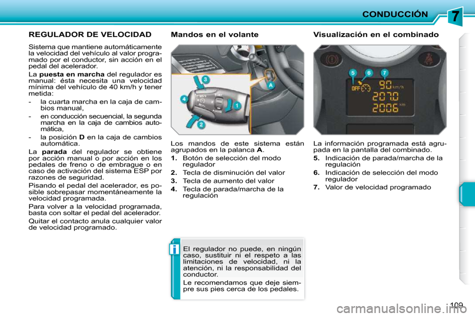 Peugeot 207 CC 2010  Manual del propietario (in Spanish) i
CONDUCCIÓN
109
REGULADOR DE VELOCIDAD 
 Sistema que mantiene automáticamente  
la velocidad del vehículo al valor progra-
mado  por  el  conductor,  sin  acción  en  el 
pedal del acelerador.  
