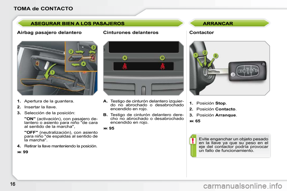 Peugeot 207 CC 2010  Manual del propietario (in Spanish) !
TOMA de CONTACTO
  Airbag pasajero delantero   Contactor 
   
1.    Apertura de la guantera. 
  
2.    Insertar la llave. 
  
3.    Selección de la posición:  
 
    
�"�O�N�" � � �(�a�c�t�i�v�a�c