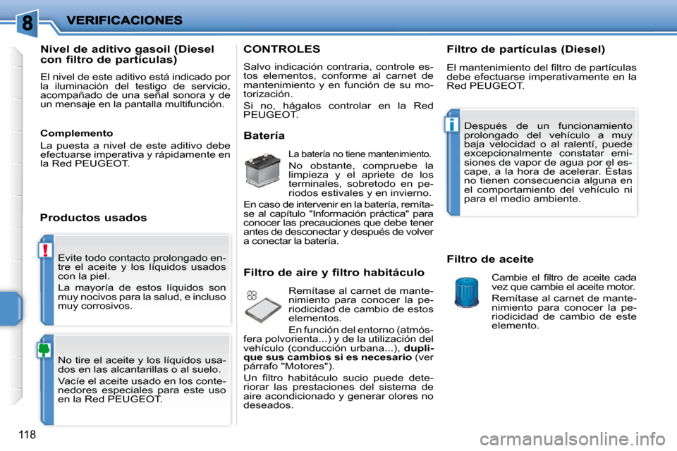 Peugeot 207 CC 2010  Manual del propietario (in Spanish) !
i
118
 Evite todo contacto prolongado en- 
tre  el  aceite  y  los  líquidos  usados 
con la piel.  
 La  mayoría  de  estos  líquidos  son  
muy nocivos para la salud, e incluso 
muy corrosivos.