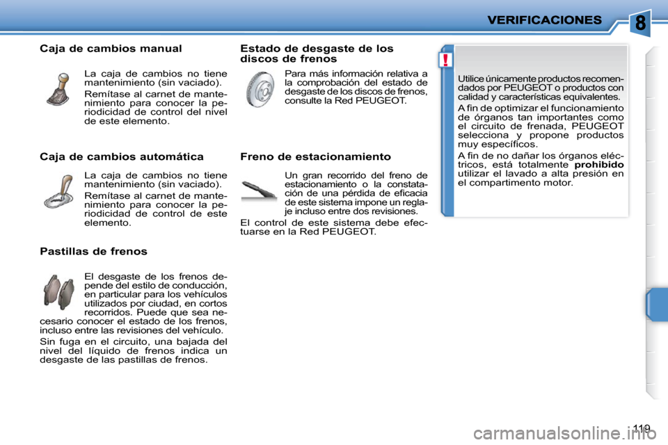 Peugeot 207 CC 2010  Manual del propietario (in Spanish) !
119
 Utilice únicamente productos recomen- 
dados por PEUGEOT o productos con 
calidad y características equivalentes. 
� �A� �ﬁ� �n� �d�e� �o�p�t�i�m�i�z�a�r� �e�l� �f�u�n�c�i�o�n�a�m�i�e�n�t�o