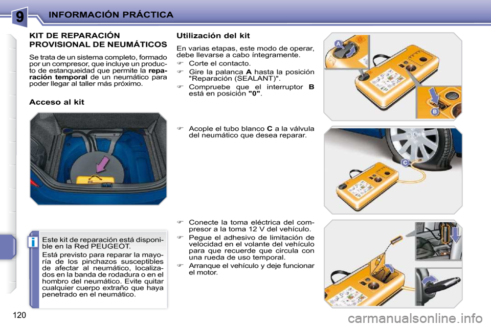 Peugeot 207 CC 2010  Manual del propietario (in Spanish) i
INFORMACIÓN PRÁCTICA
120
KIT DE REPARACIÓN 
PROVISIONAL DE NEUMÁTICOS 
 Se trata de un sistema completo, formado  
por un compresor, que incluye un produc-
to de estanqueidad que permite la  rep