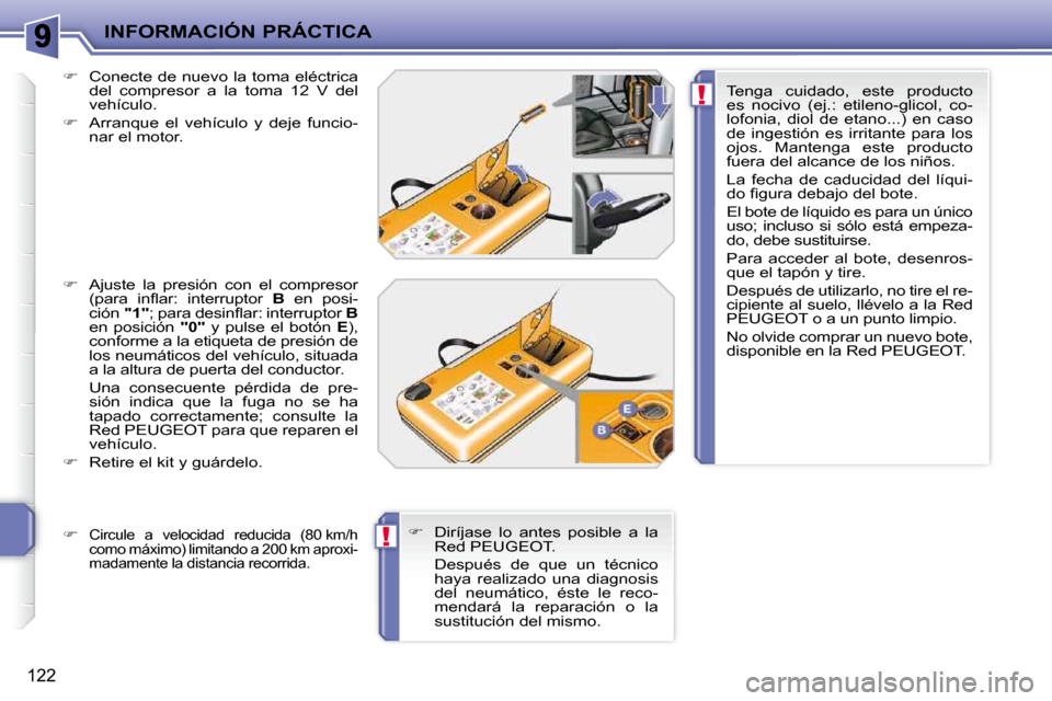 Peugeot 207 CC 2010  Manual del propietario (in Spanish) !
!
INFORMACIÓN PRÁCTICA
122
  
�    Conecte de nuevo la toma eléctrica 
del  compresor  a  la  toma  12  V  del  
vehículo. 
  
�    Arranque  el  vehículo  y  deje  funcio-
nar el motor. 