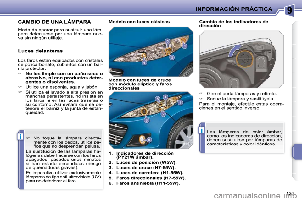 Peugeot 207 CC 2010  Manual del propietario (in Spanish) i
i
INFORMACIÓN PRÁCTICA
127
CAMBIO DE UNA LÁMPARA 
 Modo de operar para sustituir una lám- 
para  defectuosa  por  una  lámpara  nue-
va sin ningún utillaje.    
1.     Indicadores de direcció