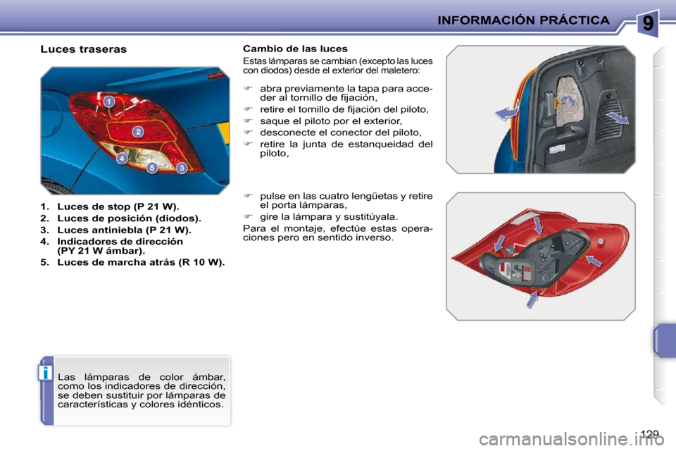 Peugeot 207 CC 2010  Manual del propietario (in Spanish) i
INFORMACIÓN PRÁCTICA
129
                                  Luces traseras  
   
1.     Luces de stop (P 21 W).   
  
2.     Luces de posición (diodos).   
  
3.     Luces antiniebla (P 21 W).   
