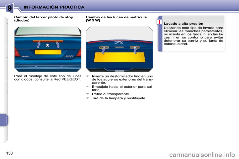 Peugeot 207 CC 2010  Manual del propietario (in Spanish) !
INFORMACIÓN PRÁCTICA
130
  Cambio del tercer piloto de stop  
(diodos)  
 Para  el  montaje  de  este  tipo  de  luces  
con diodos, consulte la Red PEUGEOT.    Cambio de las luces de matrícula 
