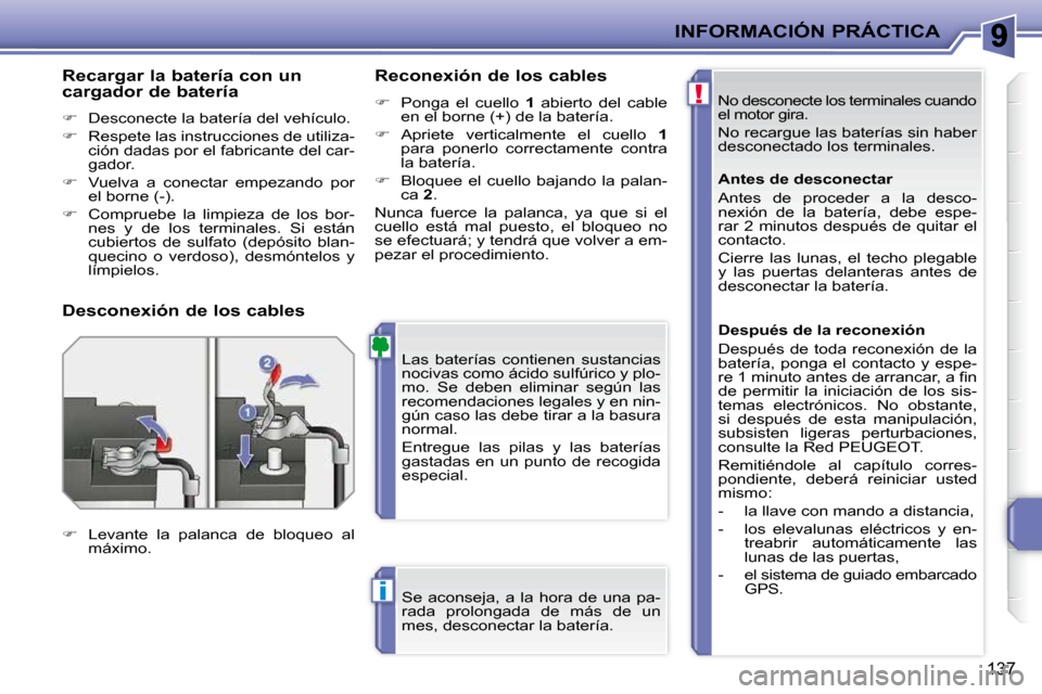 Peugeot 207 CC 2010  Manual del propietario (in Spanish) !
i
INFORMACIÓN PRÁCTICA
137
 No desconecte los terminales cuando  
el motor gira. 
 No recargue las baterías sin haber 
desconectado los terminales. 
 Las  baterías  contienen  sustancias 
nociva