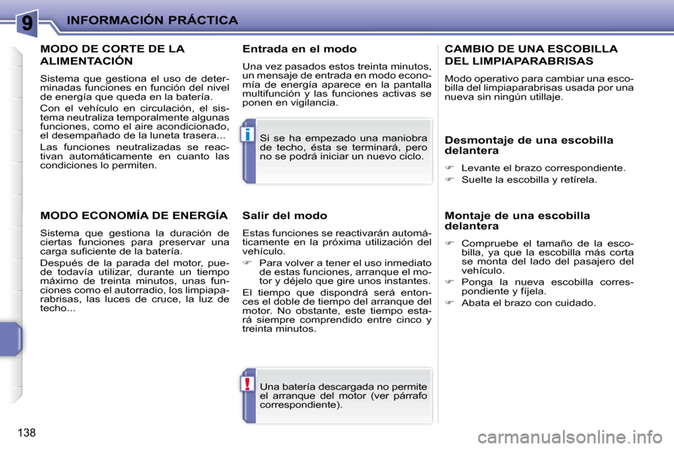 Peugeot 207 CC 2010  Manual del propietario (in Spanish) !
i
INFORMACIÓN PRÁCTICA
138
 Una batería descargada no permite  
el  arranque  del  motor  (ver  párrafo 
correspondiente).  
 Si  se  ha  empezado  una  maniobra 
de  techo,  ésta  se  terminar