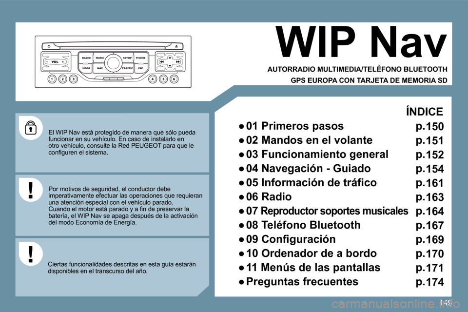 Peugeot 207 CC 2010  Manual del propietario (in Spanish) 149
  El WIP Nav está protegido de manera que sólo pueda funcionar en su vehículo. En caso de instalarlo en otro vehículo, consulte la Red PEUGEOT para que le �c�o�n�ﬁ� �g�u�r�e�n� �e�l� �s�i�s�