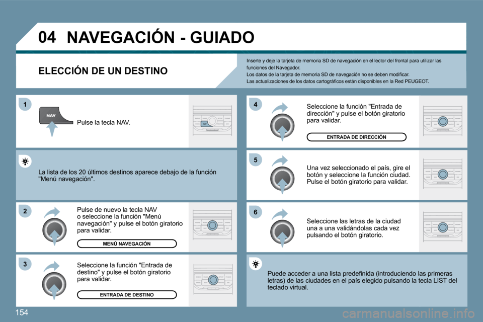 Peugeot 207 CC 2010  Manual del propietario (in Spanish) 154
�0�4
�1
�2
�3
�5 
�6
�4
� �N�A�V�E�G�A�C�I�Ó�N� �-� �G�U�I�A�D�O� 
�E�L�E�C�C�I�Ó�N� �D�E� �U�N� �D�E�S�T�I�N�O� 
  Pulse de nuevo la tecla NAV o seleccione la función "Menú navegación" y pul