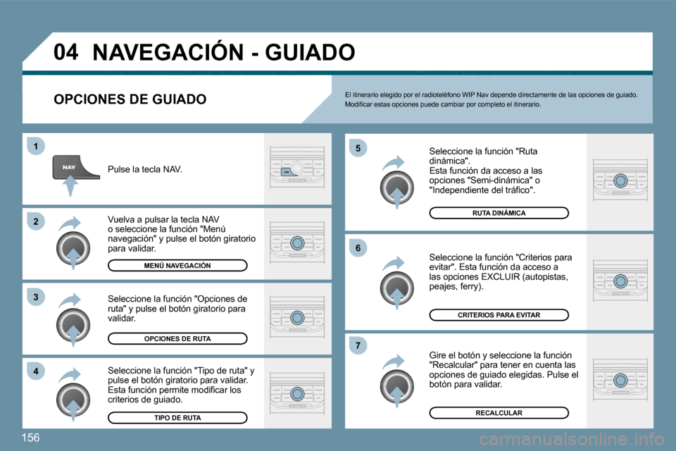 Peugeot 207 CC 2010  Manual del propietario (in Spanish) 156
�0�4
�4
�3
�2
�1
�7
�6
�5
� �N�A�V�E�G�A�C�I�Ó�N� �-� �G�U�I�A�D�O� 
� � �O�P�C�I�O�N�E�S� �D�E� �G�U�I�A�D�O� 
  Seleccione la función "Ruta dinámica".  Esta función da acceso a las opciones 