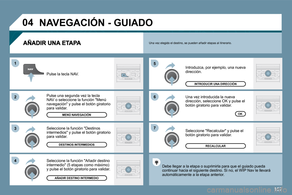 Peugeot 207 CC 2010  Manual del propietario (in Spanish) 157
�0�4
�7
�6
�5
�4
�3
�2
�1
 Introduzca, por ejemplo, una nueva dirección. 
 Una vez introducida la nueva dirección, seleccione OK y pulse el botón giratorio para validar. 
 Seleccione "Recalcula