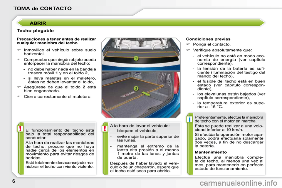 Peugeot 207 CC 2010  Manual del propietario (in Spanish) !!
i
TOMA de CONTACTO
  Techo plegable  A la hora de lavar el vehículo:  
� � � �-� �  �b�l�o�q�u�e�e� �e�l� �v�e�h�í�c�u�l�o�,�  
� � �-� �  �e�v�i�t�e� �m�o�j�a�r� �l�a� �p�a�r�t�e� �s�u�p�e�r�i�o