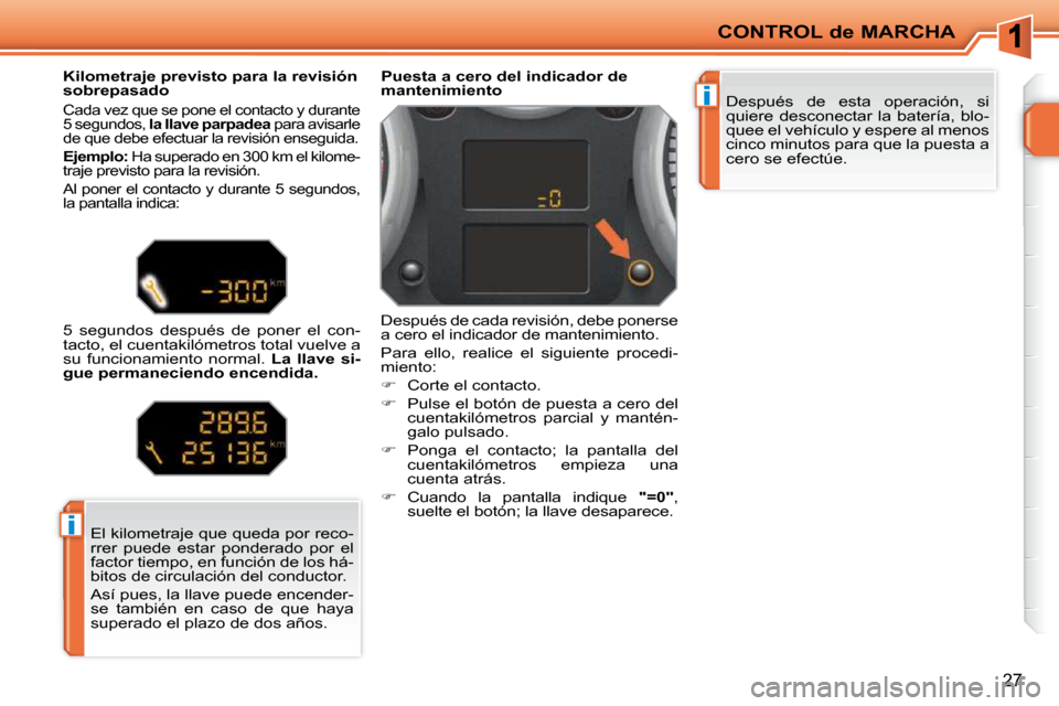 Peugeot 207 CC 2010  Manual del propietario (in Spanish) i
i
CONTROL de MARCHA
27
 Después  de  esta  operación,  si  
quiere  desconectar  la  batería,  blo-
quee el vehículo y espere al menos 
cinco minutos para que la puesta a 
cero se efectúe.   
 