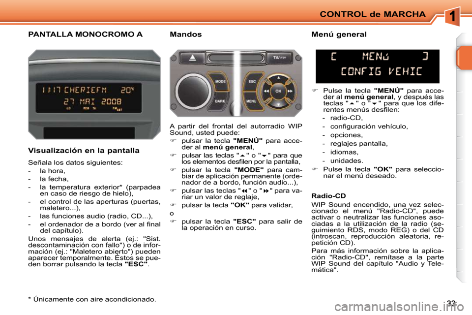 Peugeot 207 CC 2010  Manual del propietario (in Spanish) CONTROL de MARCHA
PANTALLA MONOCROMO A   Mandos 
  Visualización en la pantalla  
 Señala los datos siguientes:  
   -   la hora, 
  -   la fecha, 
  -   la  temperatura  exterior *   (parpadea  en 