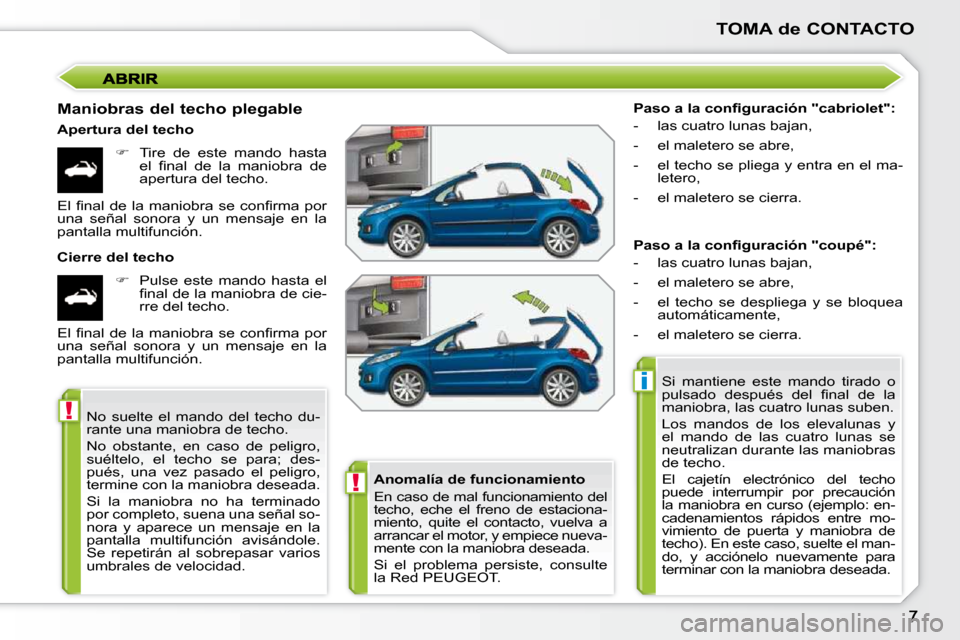 Peugeot 207 CC 2010  Manual del propietario (in Spanish) !
i
!
TOMA de CONTACTO
  Maniobras del techo plegable  
  Apertura del techo    
�    Tire  de  este  mando  hasta 
�e�l�  �ﬁ� �n�a�l�  �d�e�  �l�a�  �m�a�n�i�o�b�r�a�  �d�e�  
apertura del techo