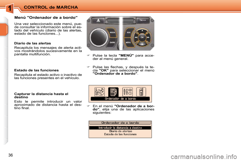 Peugeot 207 CC 2010  Manual del propietario (in Spanish) CONTROL de MARCHA
36
  Menú "Ordenador de a bordo"  
 Una vez seleccionado este menú, pue- 
de consultar la información sobre el es-
tado  del  vehículo  (diario  de  las  alertas, 
estado de las 