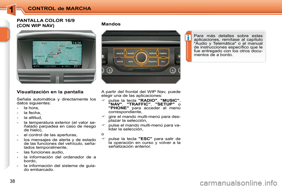 Peugeot 207 CC 2010  Manual del propietario (in Spanish) i
CONTROL de MARCHA
38
PANTALLA COLOR 16/9 
(CON WIP NAV) 
  Visualización en la pantalla  
 Señala  automática  y  directamente  los  
datos siguientes:  
   -   la hora, 
  -   la fecha, 
  -   l