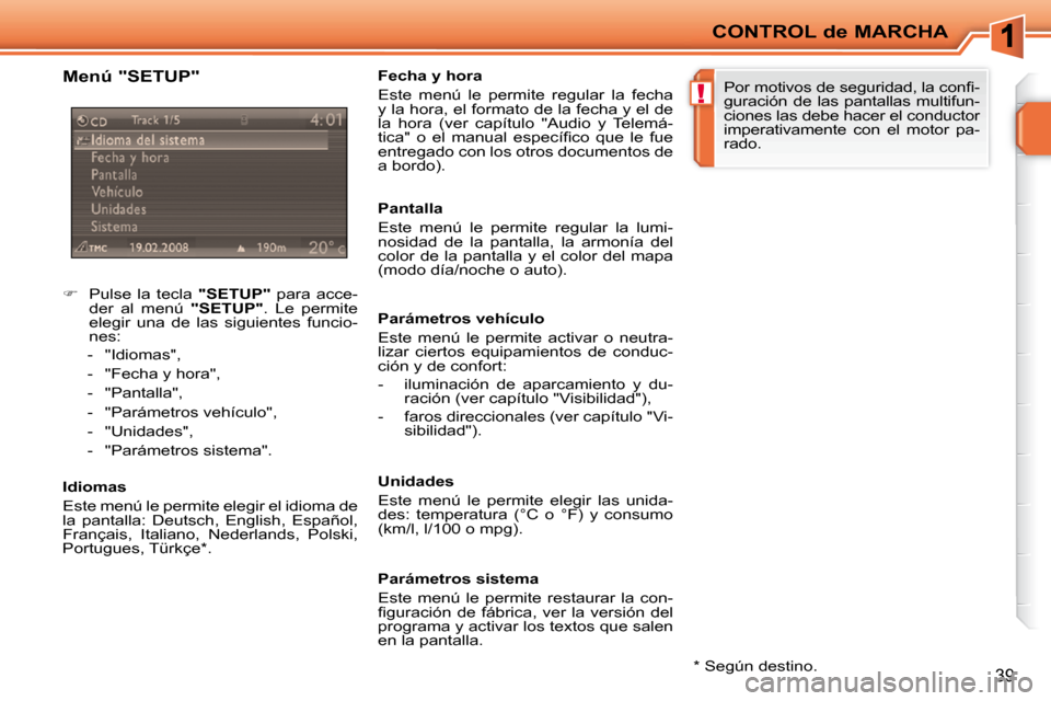 Peugeot 207 CC 2010  Manual del propietario (in Spanish) !
CONTROL de MARCHA
39
  Menú "SETUP"  
    
�    Pulse  la  tecla    "SETUP"   para  acce-
der  al  menú    "SETUP" .  Le  permite 
elegir  una  de  las  siguientes  funcio- 
nes: 
   -   "Idiom