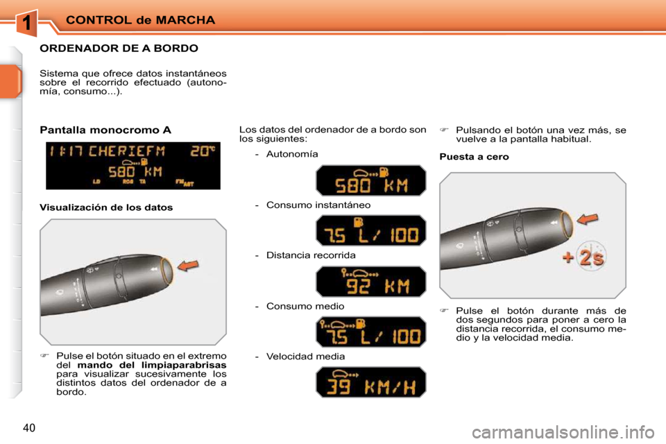 Peugeot 207 CC 2010  Manual del propietario (in Spanish) CONTROL de MARCHA
40
ORDENADOR DE A BORDO 
   
�    Pulse el botón situado en el extremo 
del    mando  del  limpiaparabrisas   
para  visualizar  sucesivamente  los  
distintos  datos  del  orden